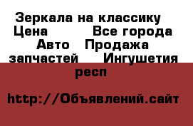 Зеркала на классику › Цена ­ 300 - Все города Авто » Продажа запчастей   . Ингушетия респ.